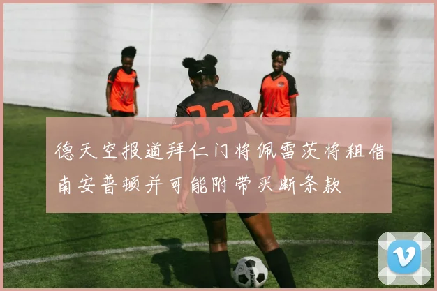德天空报道拜仁门将佩雷茨将租借南安普顿并可能附带买断条款