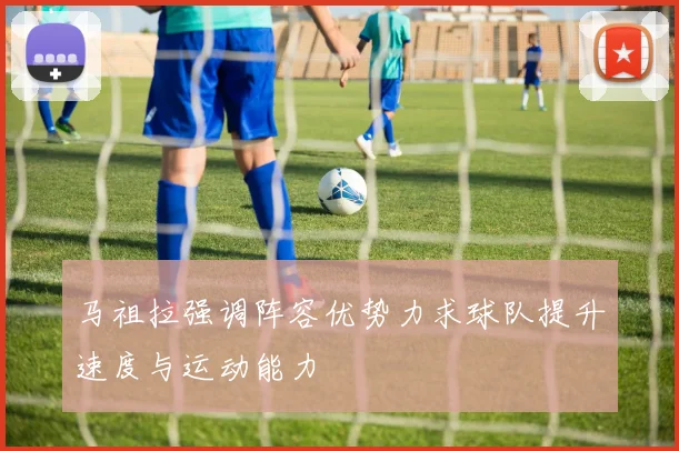 马祖拉强调阵容优势力求球队提升速度与运动能力