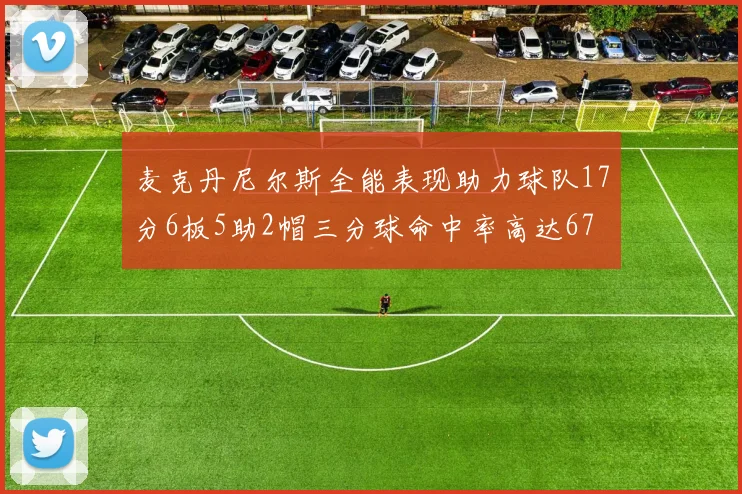 麦克丹尼尔斯全能表现助力球队17分6板5助2帽三分球命中率高达67