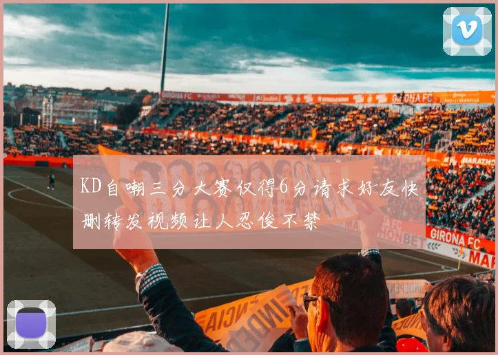 KD自嘲三分大赛仅得6分请求好友快删转发视频让人忍俊不禁