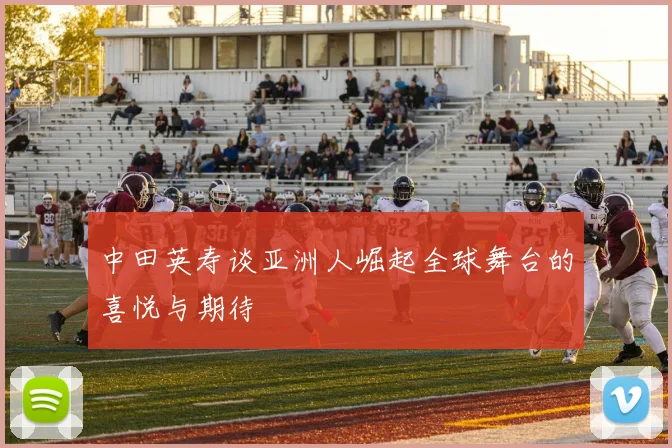 中田英寿谈亚洲人崛起全球舞台的喜悦与期待
