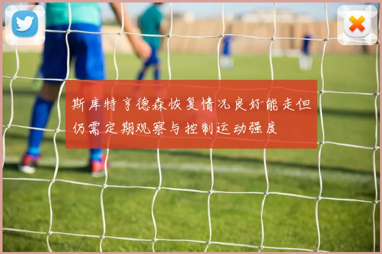 斯库特亨德森恢复情况良好能走但仍需定期观察与控制运动强度