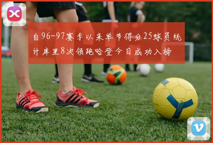 自96-97赛季以来单节得分25球员统计库里8次领跑哈登今日成功入榜