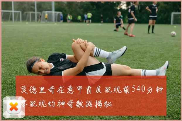 莫德里奇在意甲首度犯规前540分钟零犯规的神奇数据揭秘