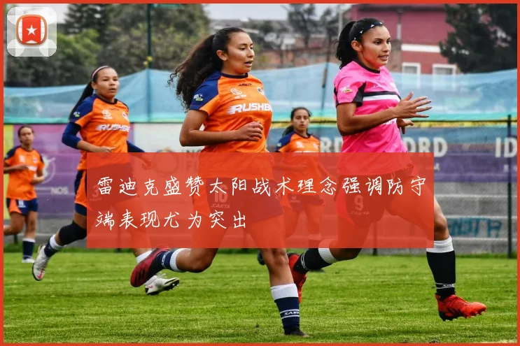 雷迪克盛赞太阳战术理念强调防守端表现尤为突出