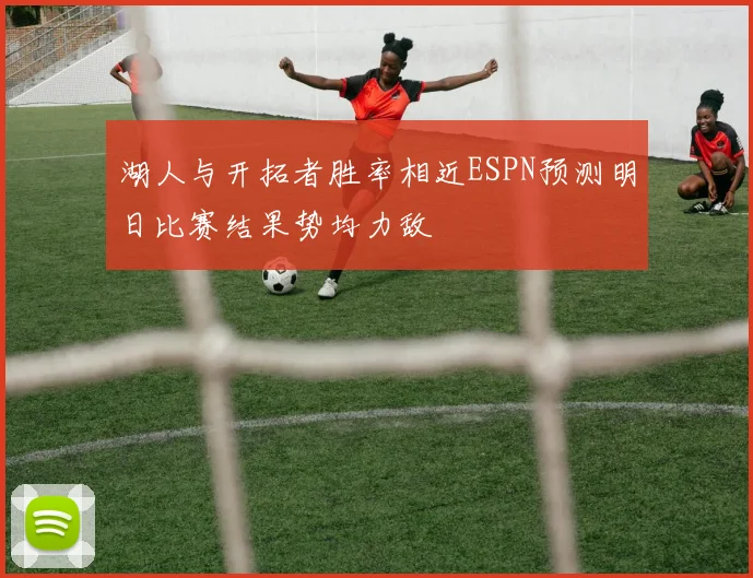 湖人与开拓者胜率相近ESPN预测明日比赛结果势均力敌