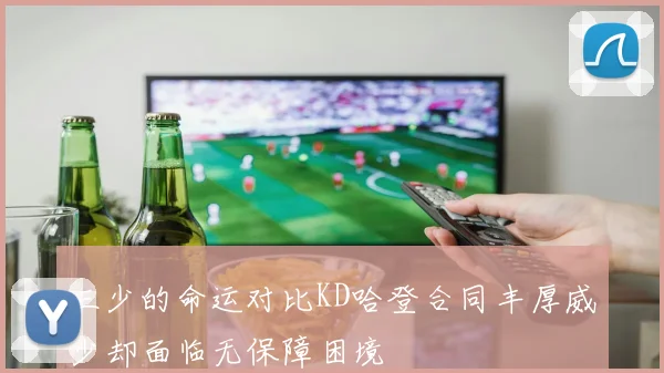 三少的命运对比KD哈登合同丰厚威少却面临无保障困境