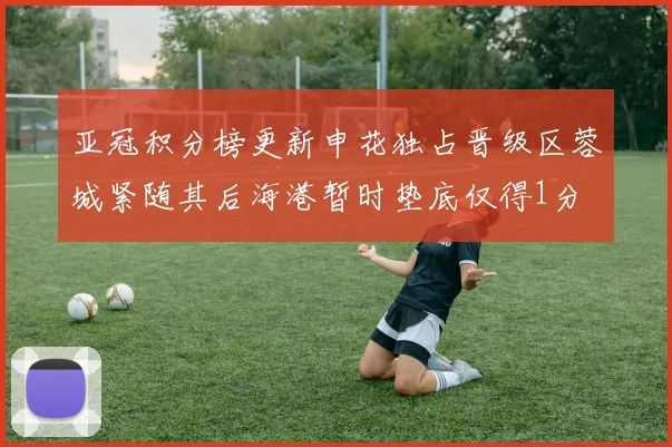亚冠积分榜更新申花独占晋级区蓉城紧随其后海港暂时垫底仅得1分