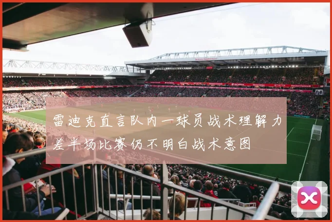 雷迪克直言队内一球员战术理解力差半场比赛仍不明白战术意图