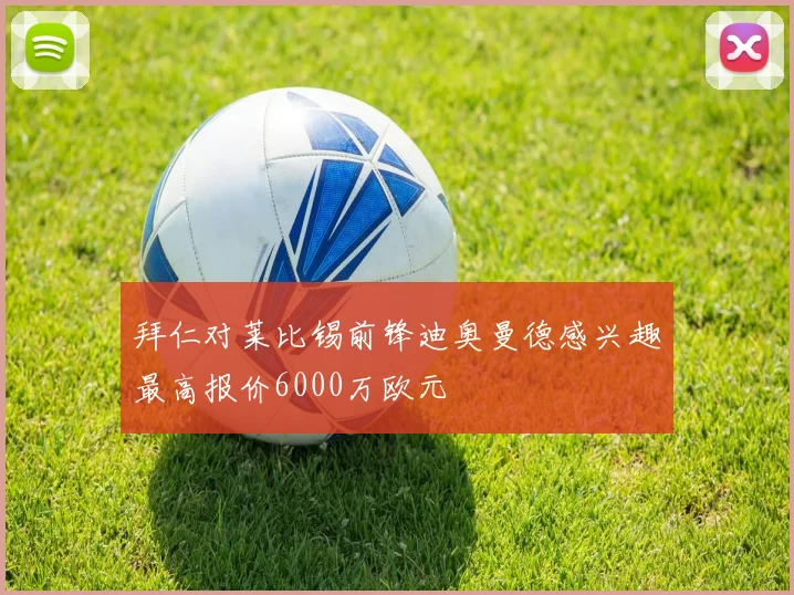 拜仁对莱比锡前锋迪奥曼德感兴趣最高报价6000万欧元