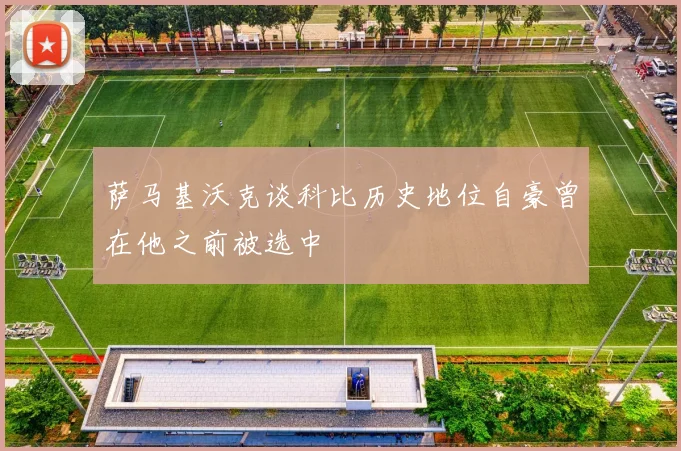 萨马基沃克谈科比历史地位自豪曾在他之前被选中