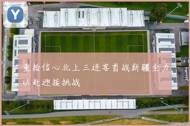 重拾信心北上三连客首战新疆全力以赴迎接挑战