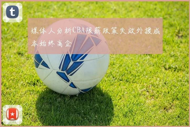 媒体人分析CBA限薪政策失效外援成本始终高企