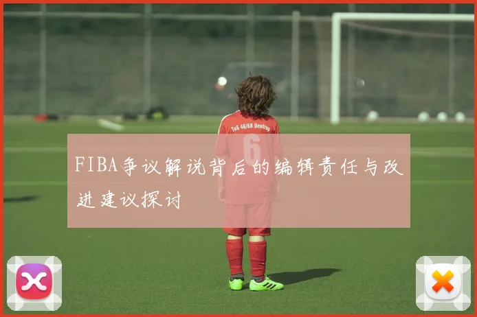 FIBA争议解说背后的编辑责任与改进建议探讨