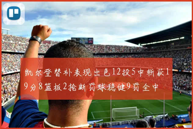 凯尔登替补表现出色12投5中斩获19分8篮板2抢断罚球稳健9罚全中